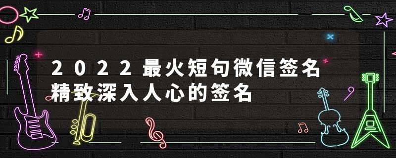 2022最火短句微信签名 精致深入人心的签名