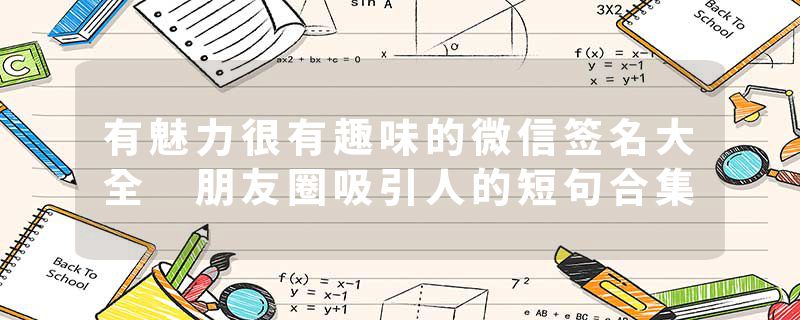 有魅力很有趣味的微信签名大全 朋友圈吸引人的短句合集