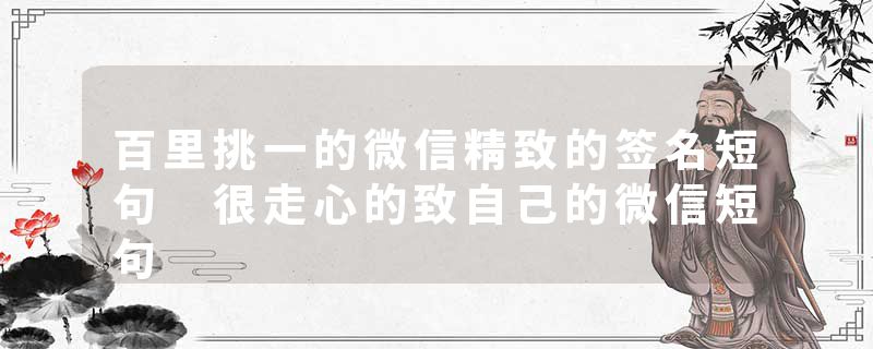 百里挑一的微信精致的签名短句 很走心的致自己的微信短句