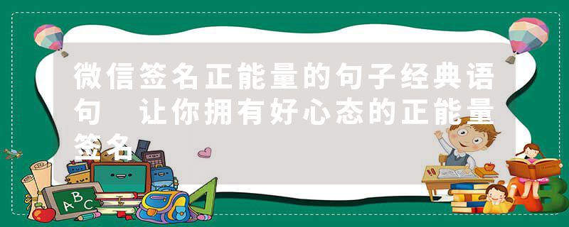 微信签名正能量的句子经典语句 让你拥有好心态的正能量签名