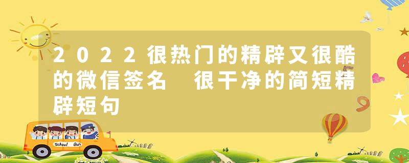 2022很热门的精辟又很酷的微信签名 很干净的简短精辟短句