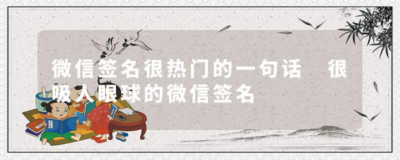 微信签名很热门的一句话 很吸人眼球的微信签名