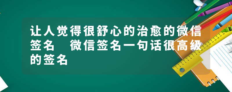让人觉得很舒心的治愈的微信签名 微信签名一句话很高级的签名
