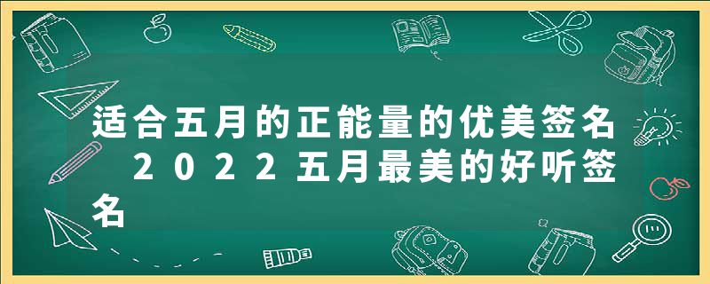 适合五月的正能量的优美签名 2022五月最美的好听签名