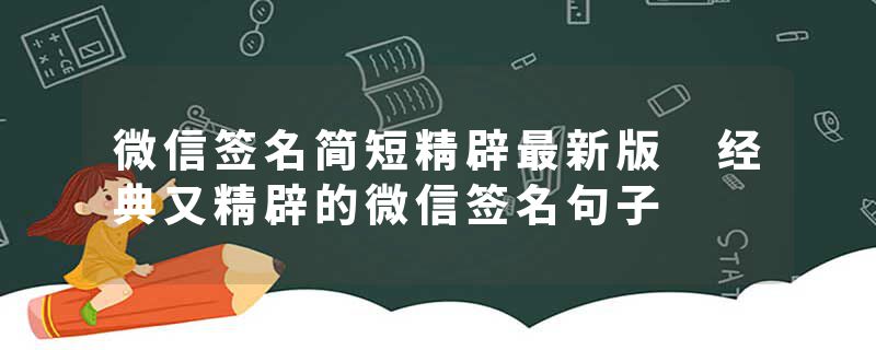 微信签名简短精辟最新版 经典又精辟的微信签名句子