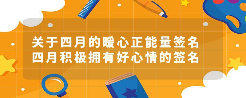 关于四月的暖心正能量签名 四月积极拥有好心情的签名