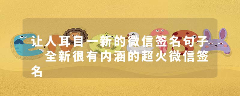 让人耳目一新的微信签名句子 全新很有内涵的超火微信签名