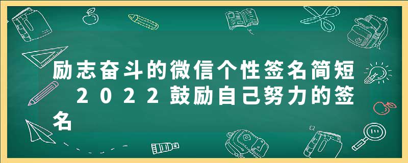 励志奋斗的微信个性签名简短 2022鼓励自己努力的签名