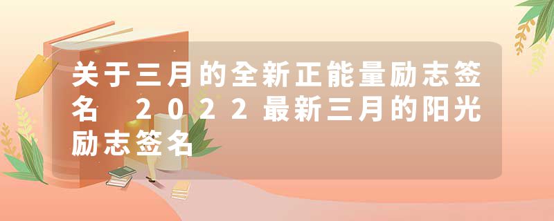 关于三月的全新正能量励志签名 2022最新三月的阳光励志签名