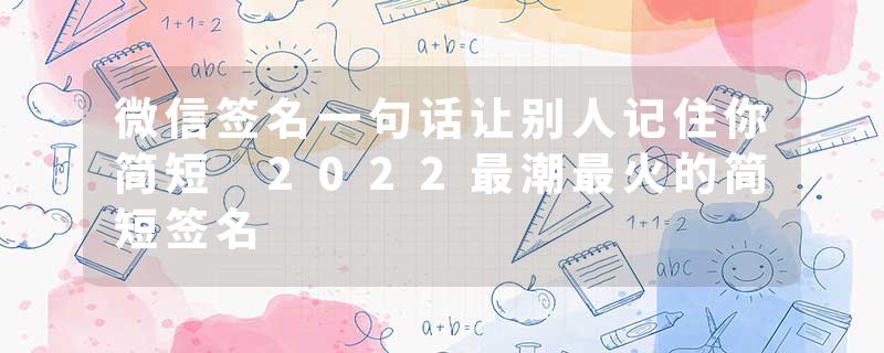 微信签名一句话让别人记住你简短 2022最潮最火的简短签名