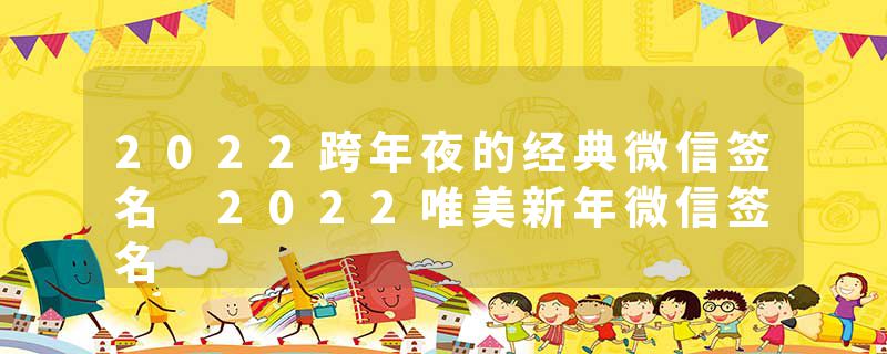 2022跨年夜的经典微信签名 2022唯美新年微信签名