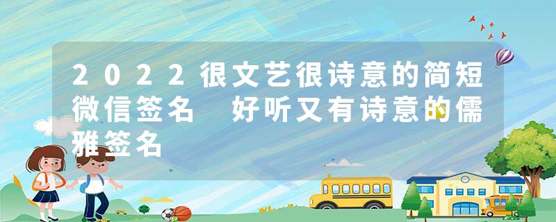 2022很文艺很诗意的简短微信签名 好听又有诗意的儒雅签名