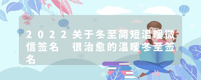 2022关于冬至简短温暖微信签名 很治愈的温暖冬至签名