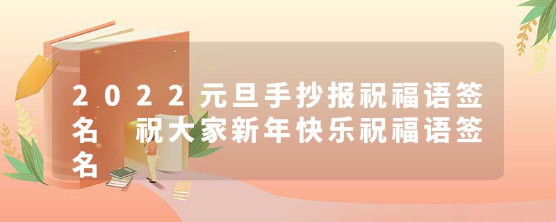 2022元旦手抄报祝福语签名 祝大家新年快乐祝福语签名