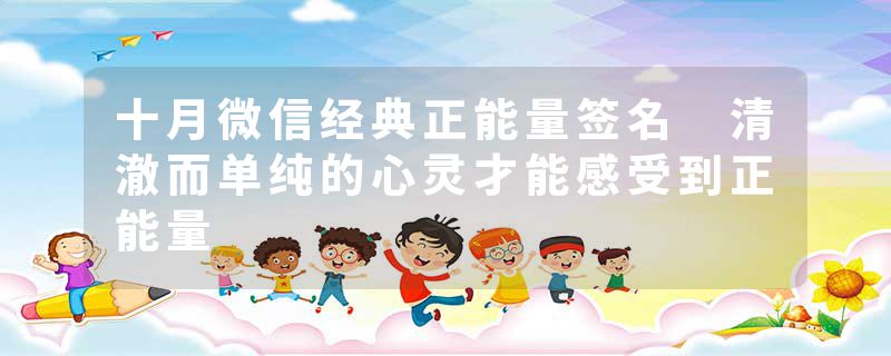 十月微信经典正能量签名 清澈而单纯的心灵才能感受到正能量
