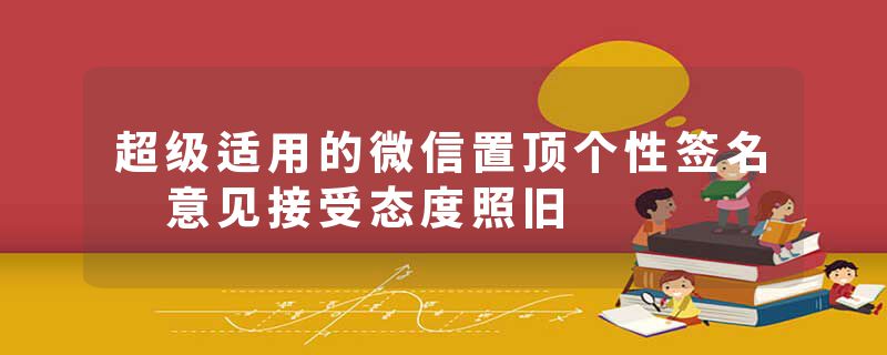 超级适用的微信置顶个性签名 意见接受态度照旧