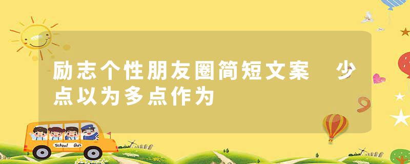 励志个性朋友圈简短文案 少点以为多点作为