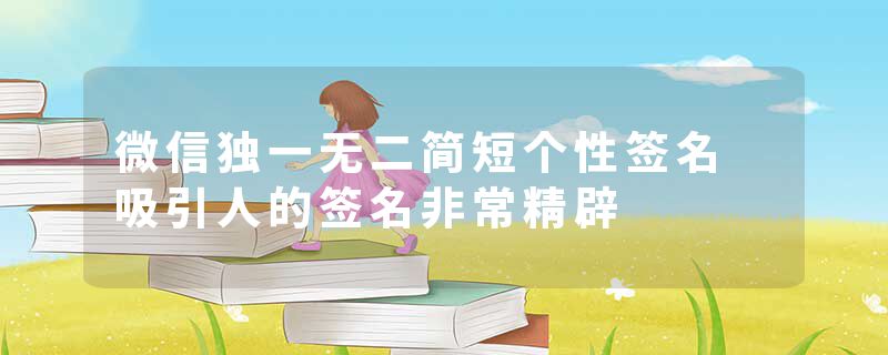微信独一无二简短个性签名 吸引人的签名非常精辟