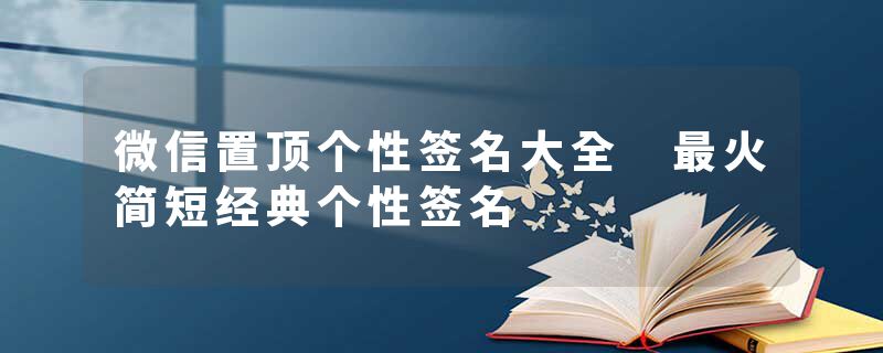 微信置顶个性签名大全 最火简短经典个性签名