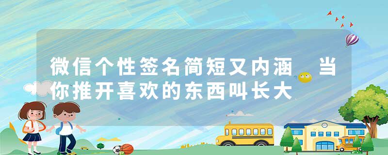 微信个性签名简短又内涵 当你推开喜欢的东西叫长大