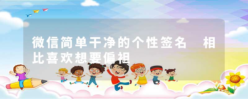 微信简单干净的个性签名 相比喜欢想要偏袒