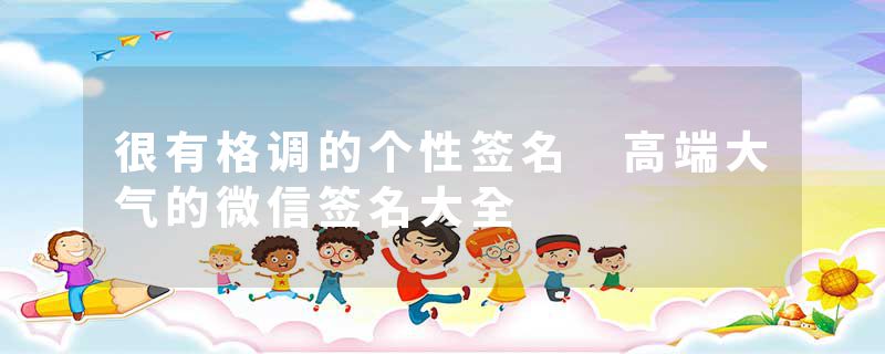 很有格调的个性签名 高端大气的微信签名大全