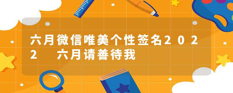 六月微信唯美个性签名2022 六月请善待我