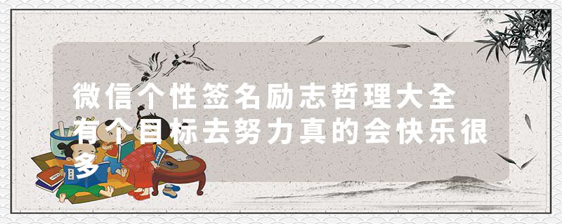 微信个性签名励志哲理大全 有个目标去努力真的会快乐很多