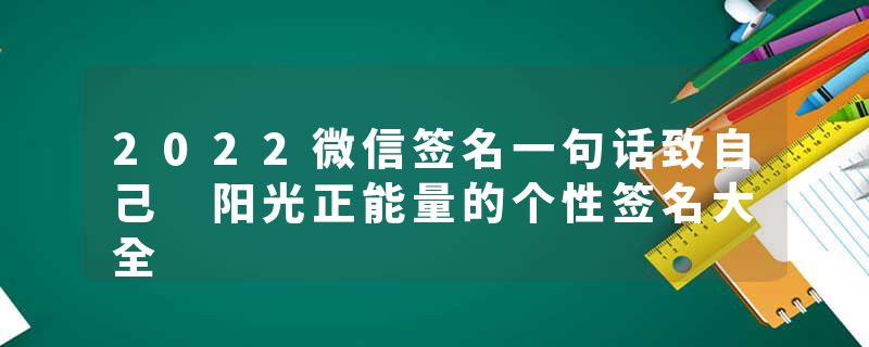 2022微信签名一句话致自己 阳光正能量的个性签名大全