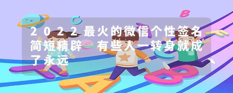 2022最火的微信个性签名简短精辟 有些人一转身就成了永远