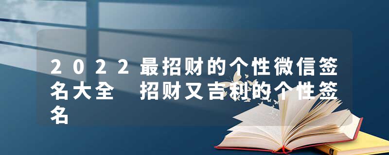 2022最招财的个性微信签名大全 招财又吉利的个性签名
