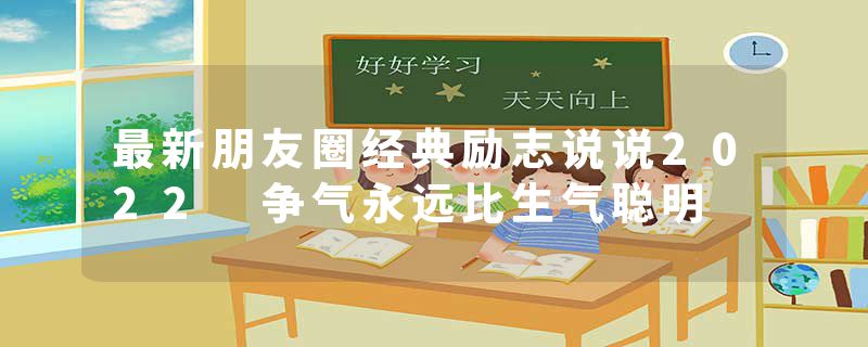 最新朋友圈经典励志说说2022 争气永远比生气聪明