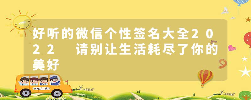 好听的微信个性签名大全2022 请别让生活耗尽了你的美好