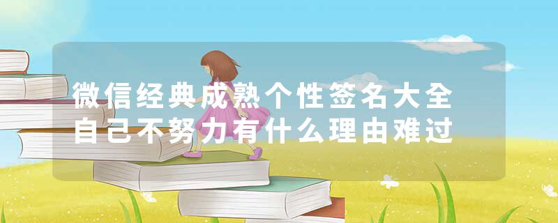 微信经典成熟个性签名大全 自己不努力有什么理由难过