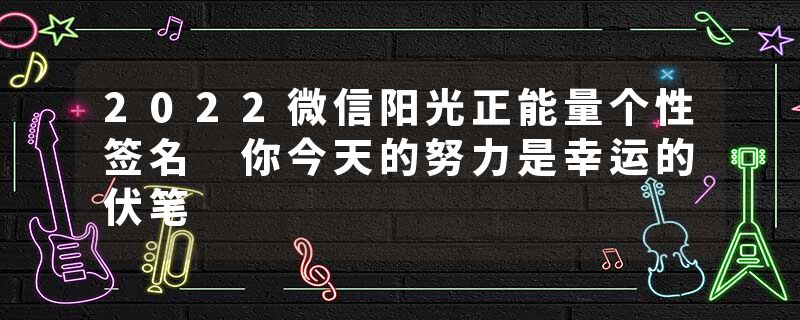 2022微信阳光正能量个性签名 你今天的努力是幸运的伏笔