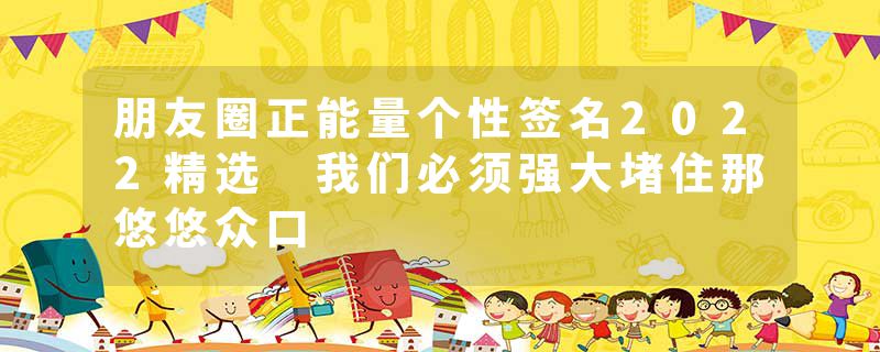 朋友圈正能量个性签名2022精选 我们必须强大堵住那悠悠众口
