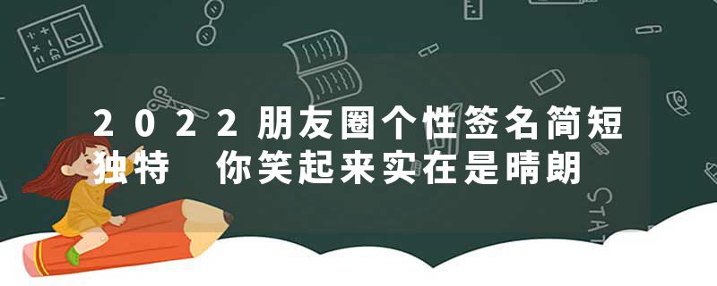2022朋友圈个性签名简短独特 你笑起来实在是晴朗