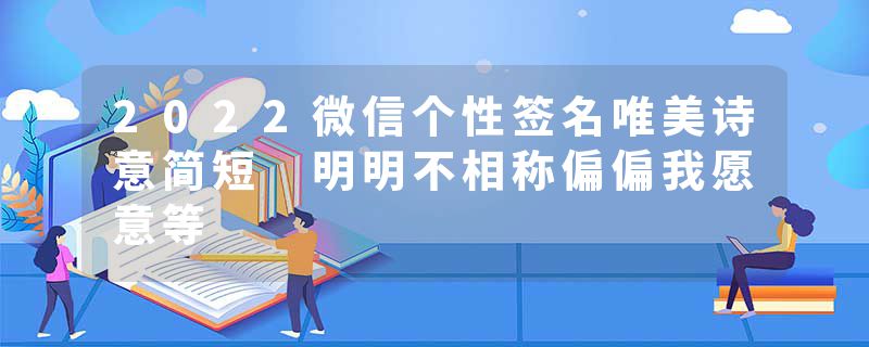 2022微信个性签名唯美诗意简短 明明不相称偏偏我愿意等