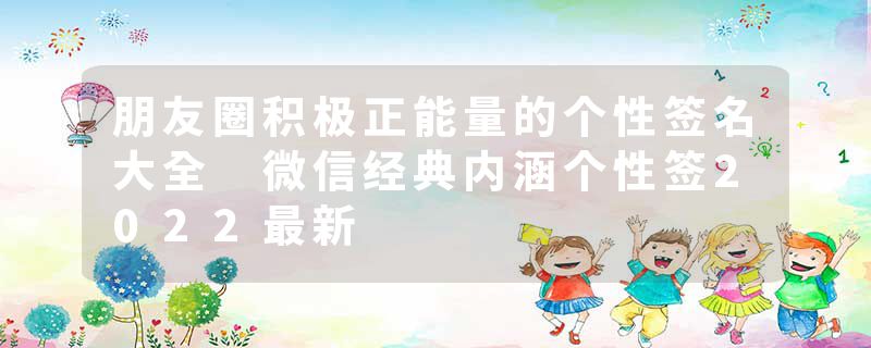 朋友圈积极正能量的个性签名大全 微信经典内涵个性签2022最新