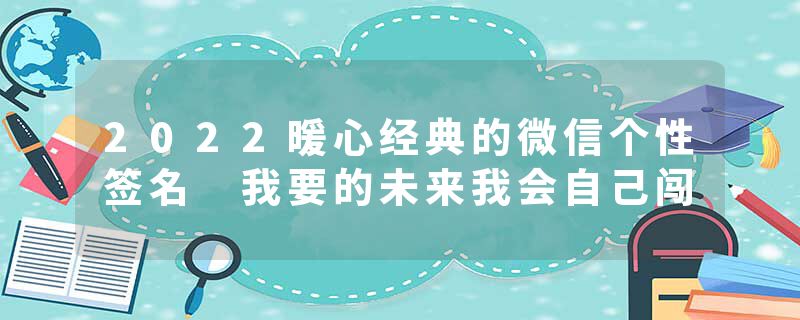 2022暖心经典的微信个性签名 我要的未来我会自己闯