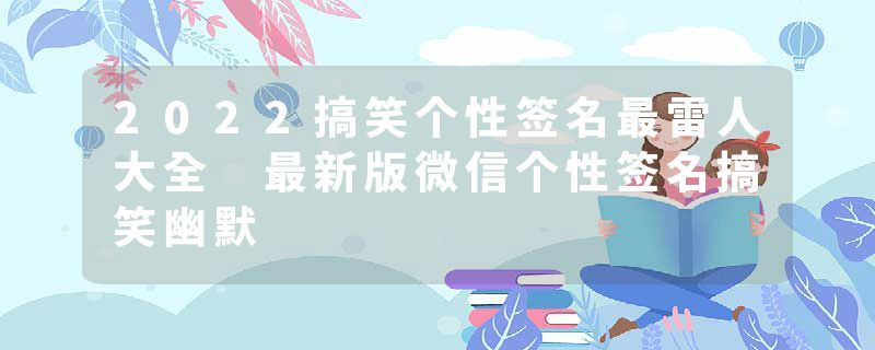 2022搞笑个性签名最雷人大全 最新版微信个性签名搞笑幽默