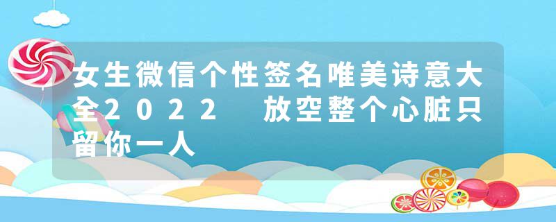 女生微信个性签名唯美诗意大全2022 放空整个心脏只留你一人
