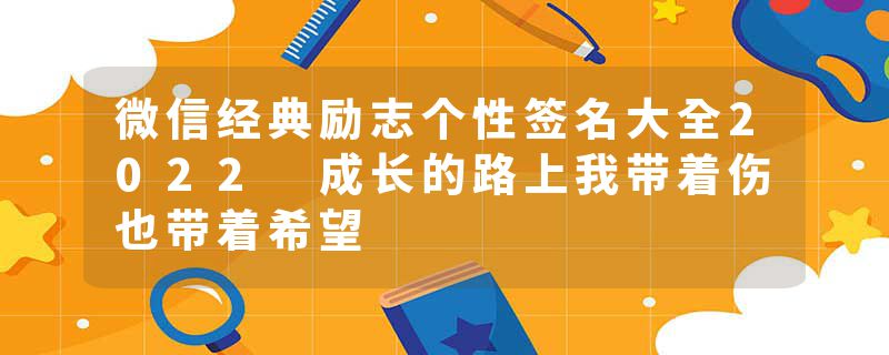 微信经典励志个性签名大全2022 成长的路上我带着伤也带着希望
