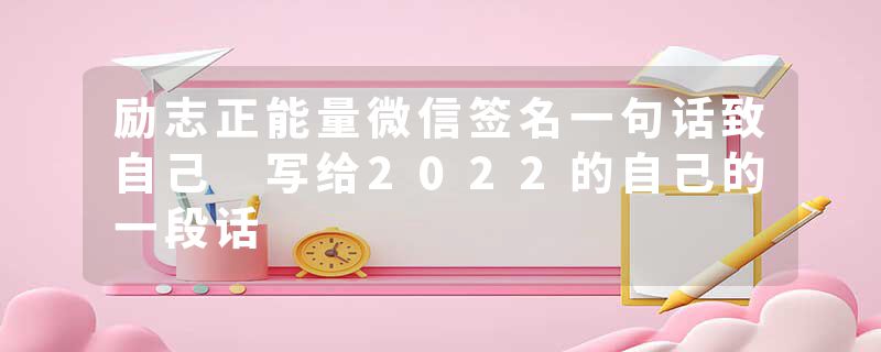 励志正能量微信签名一句话致自己 写给2022的自己的一段话