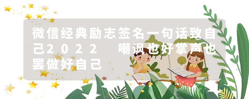 微信经典励志签名一句话致自己2022 嘲讽也好掌声也罢做好自己