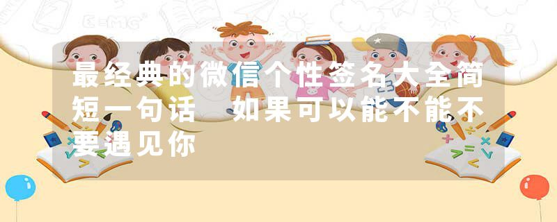 最经典的微信个性签名大全简短一句话 如果可以能不能不要遇见你