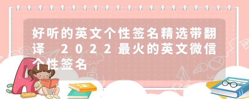 好听的英文个性签名精选带翻译 2022最火的英文微信个性签名