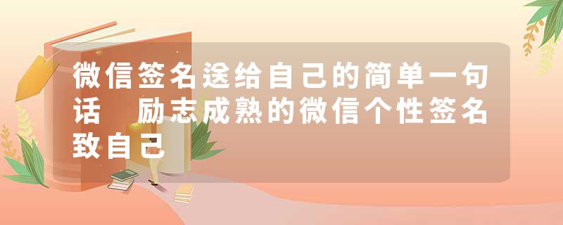 微信签名送给自己的简单一句话 励志成熟的微信个性签名致自己