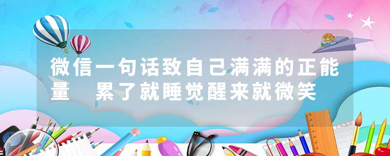 微信一句话致自己满满的正能量 累了就睡觉醒来就微笑