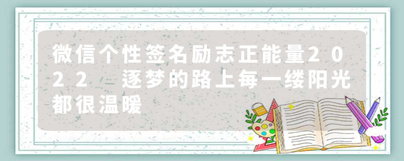 微信个性签名励志正能量2022 逐梦的路上每一缕阳光都很温暖
